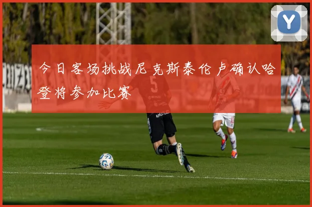 今日客场挑战尼克斯泰伦卢确认哈登将参加比赛