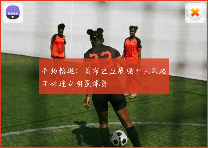 乔约翰逊：莫布里应展现个人风格不必迎合明星球员
