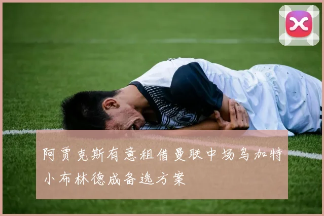 阿贾克斯有意租借曼联中场乌加特小布林德成备选方案