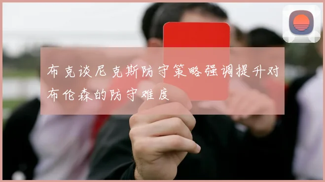 布克谈尼克斯防守策略强调提升对布伦森的防守难度