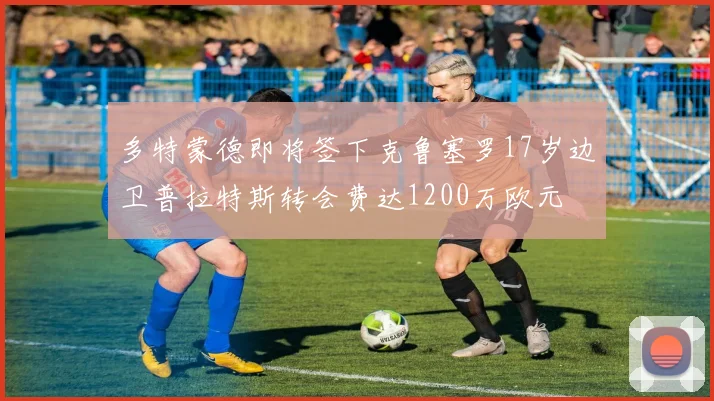 多特蒙德即将签下克鲁塞罗17岁边卫普拉特斯转会费达1200万欧元