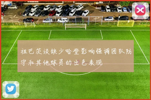 祖巴茨谈缺少哈登影响强调团队防守和其他球员的出色表现