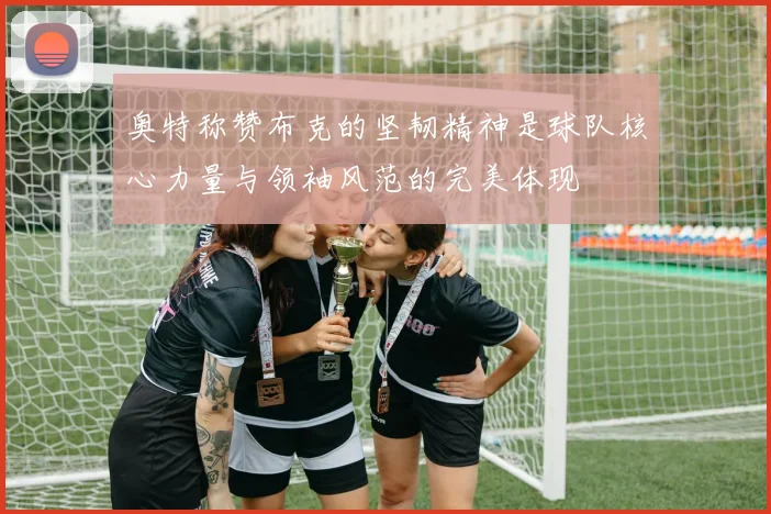 奥特称赞布克的坚韧精神是球队核心力量与领袖风范的完美体现