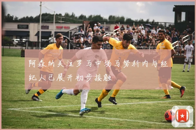 阿森纳关注罗马中场马努科内与经纪人已展开初步接触