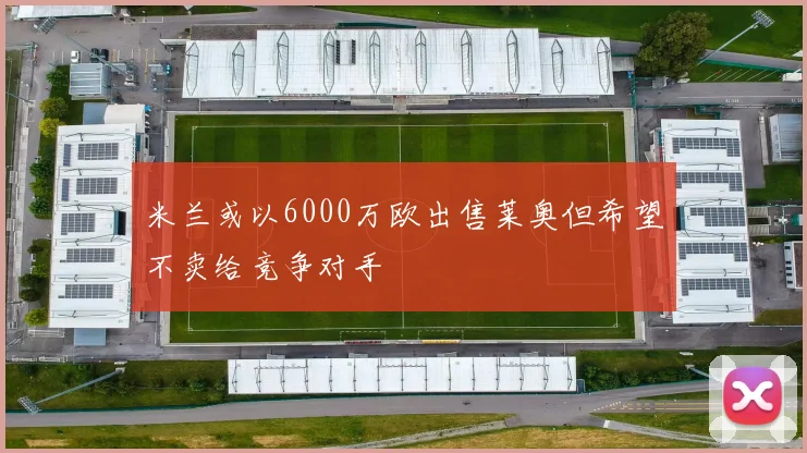 米兰或以6000万欧出售莱奥但希望不卖给竞争对手