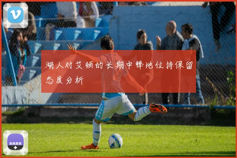 湖人对艾顿的长期中锋地位持保留态度分析