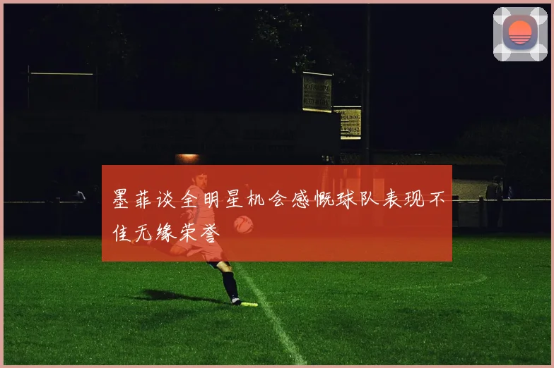 墨菲谈全明星机会感慨球队表现不佳无缘荣誉