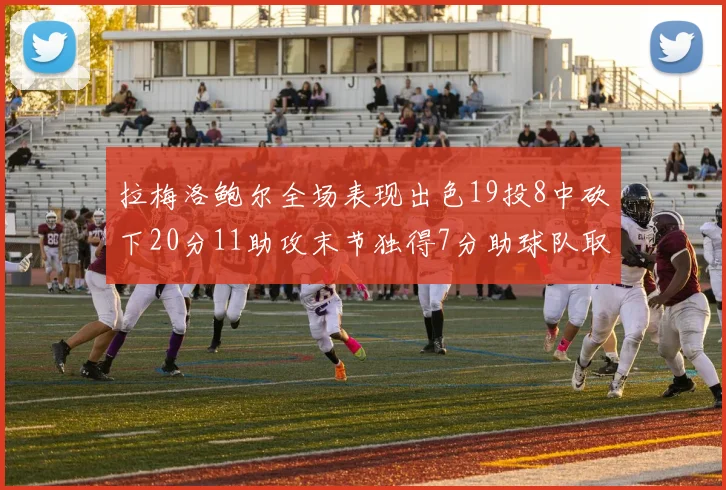 拉梅洛鲍尔全场表现出色19投8中砍下20分11助攻末节独得7分助球队取胜