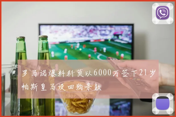罗马诺爆料科莫以6000万签下21岁帕斯皇马设回购条款