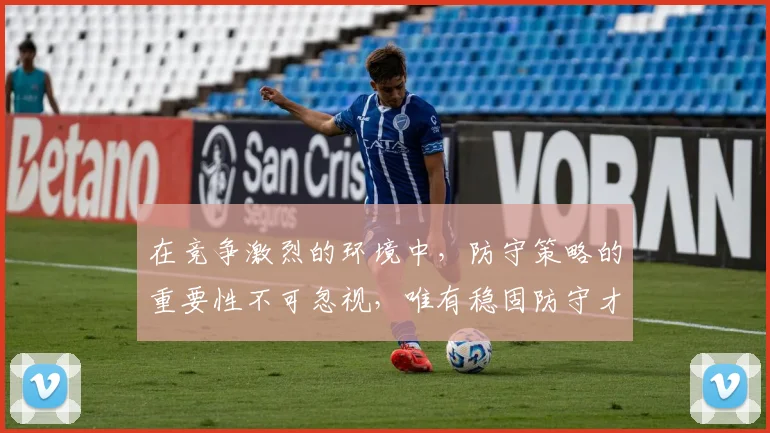 在竞争激烈的环境中，防守策略的重要性不可忽视，唯有稳固防守才能赢得胜利