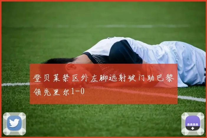 登贝莱禁区外左脚远射破门助巴黎领先里尔1-0