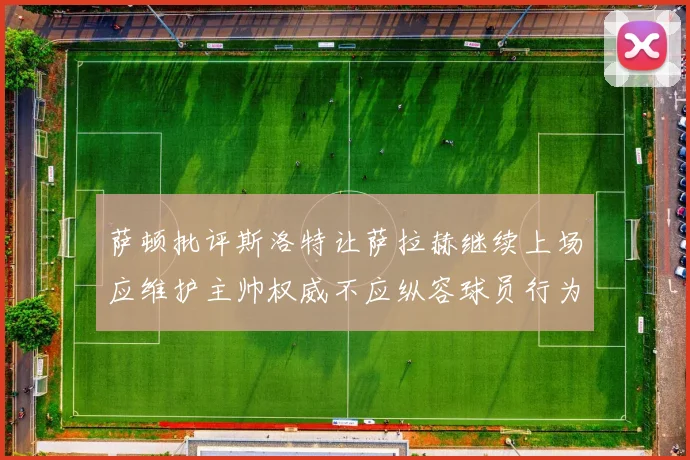 萨顿批评斯洛特让萨拉赫继续上场应维护主帅权威不应纵容球员行为